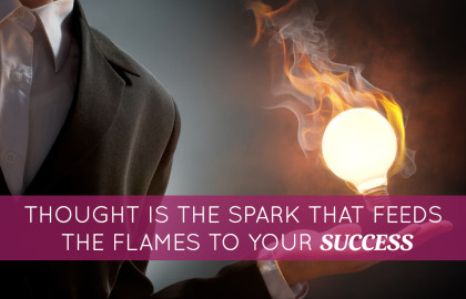 Thought Is the Spark That Feeds the Flames to Your Success