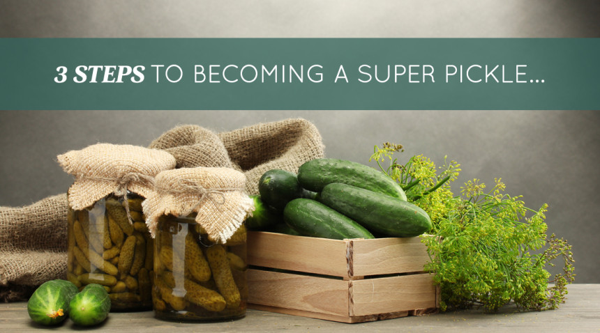 3 Steps To Becoming A Super Pickle…