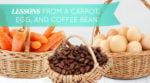 Lessons From a Carrot, Egg, and Coffee Bean