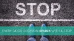 Every Good Decision Starts With A Stop