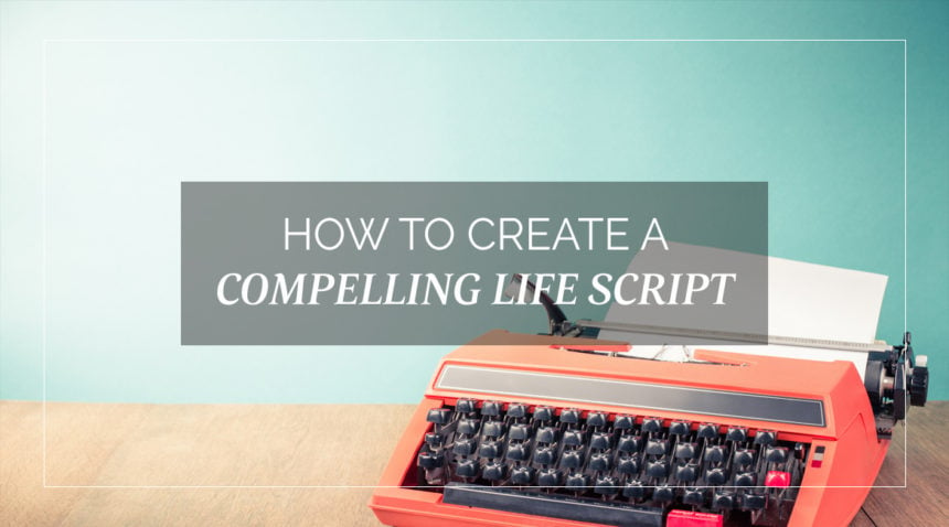 How-to-Create-a-Compelling-Life-Script