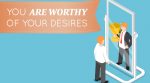 You ARE Worthy of Your Desires