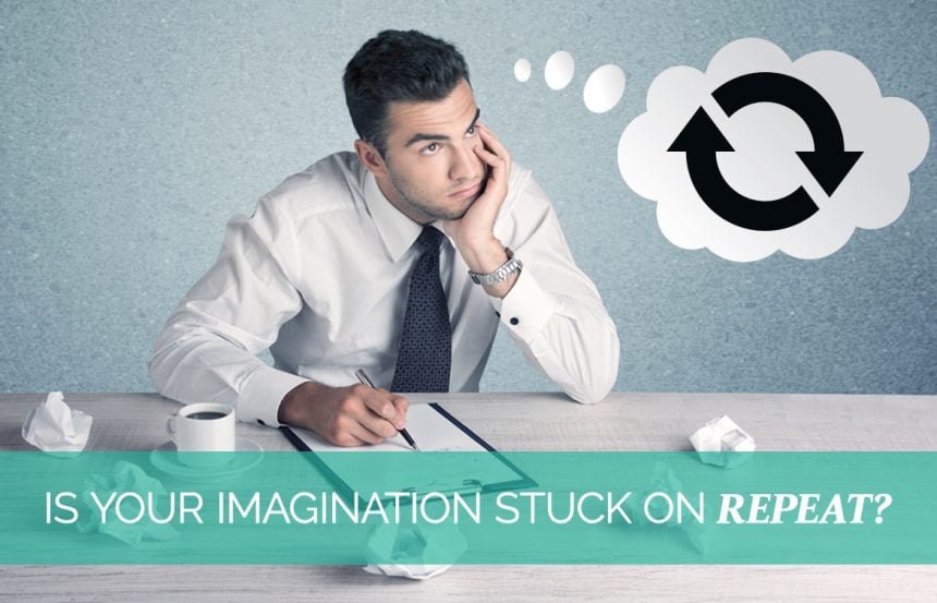 Is your imagination stuck on “repeat”?