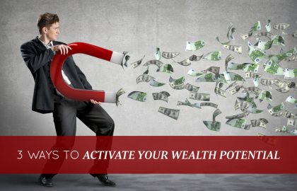 3 Ways to Activate Your Wealth Potential – Starting TODAY