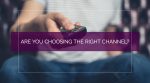 Are You Choosing the Right Channel?