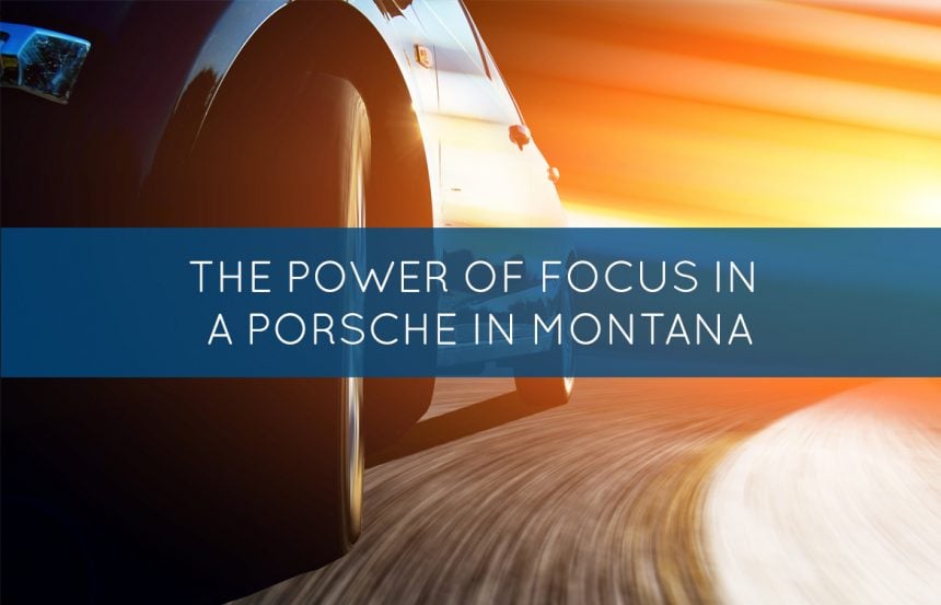 The Power of Focus in a Porsche in Montana