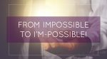 From Impossible to I’m-Possible!