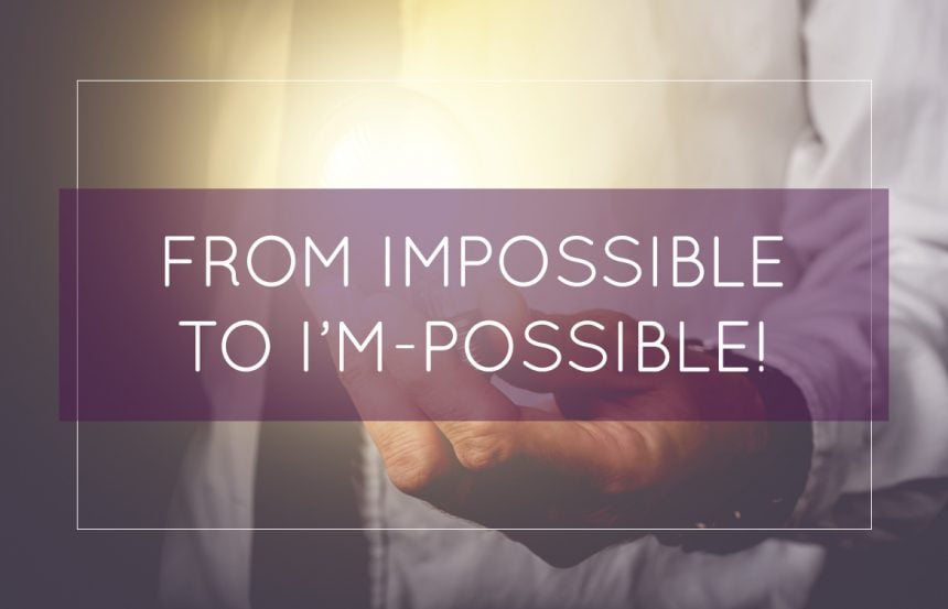 From Impossible to I’m-Possible!