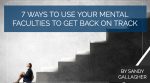 7 Ways to Use Your Mental Faculties to Get Back on Track