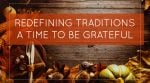 Redefining Traditions – A Time To Be Grateful