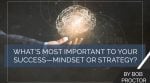 What’s Most Important to Your Success—Mindset or Strategy?