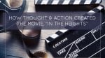 How Thought & Action Created the Movie, “In The Heights”